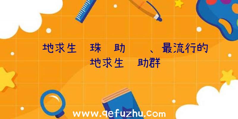 绝地求生龙珠辅助视频、最流行的绝地求生辅助群