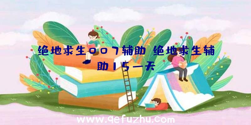 绝地求生007辅助、绝地求生辅助15一天