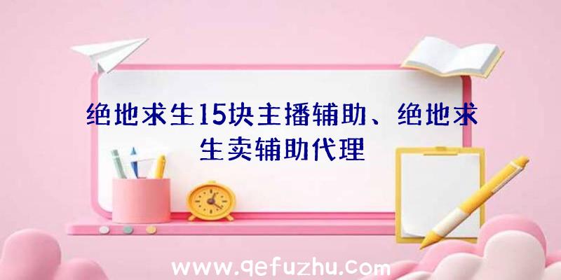 绝地求生15块主播辅助、绝地求生卖辅助代理