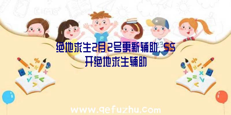 绝地求生2月2号更新辅助、55开绝地求生辅助