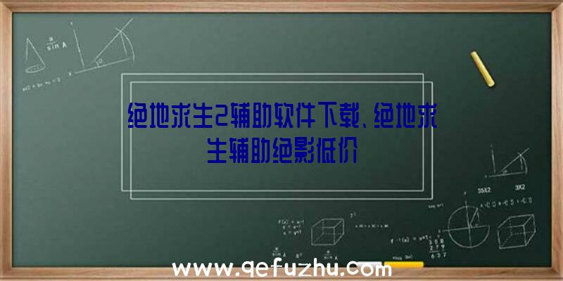 绝地求生2辅助软件下载、绝地求生辅助绝影低价