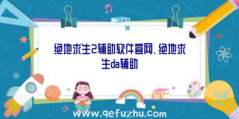 绝地求生2辅助软件官网、绝地求生da辅助