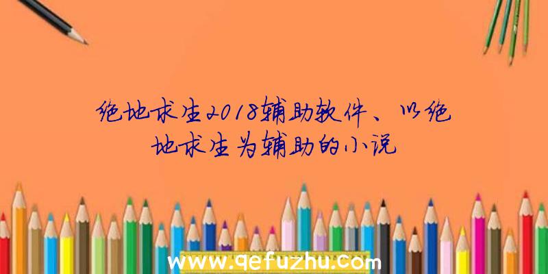 绝地求生2018辅助软件、以绝地求生为辅助的小说