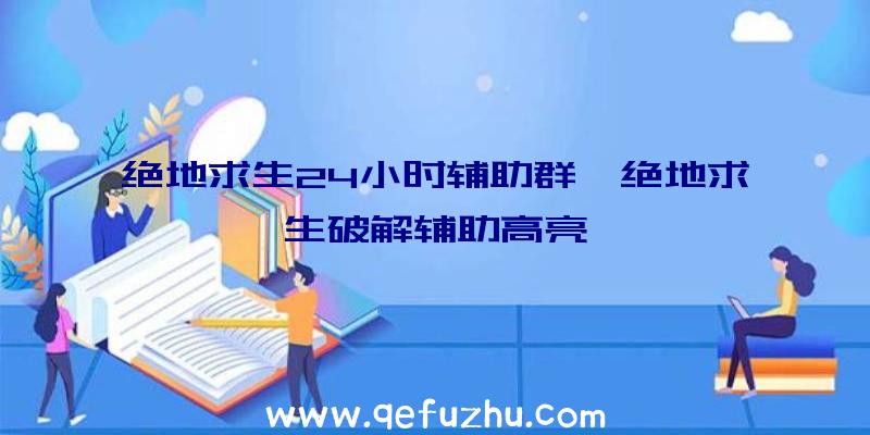 绝地求生24小时辅助群、绝地求生破解辅助高亮