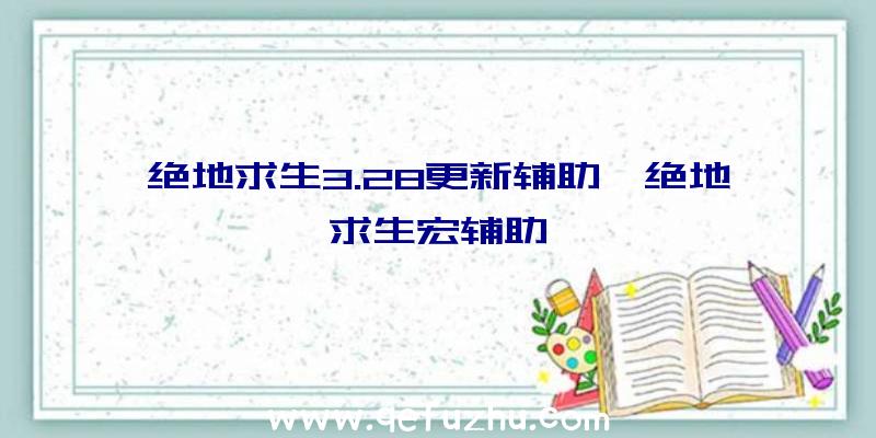 绝地求生3.28更新辅助、绝地求生宏辅助