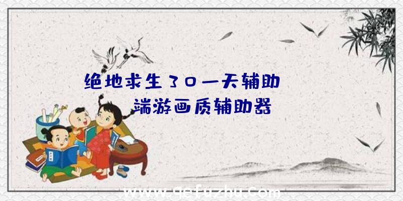 绝地求生30一天辅助、pubg端游画质辅助器