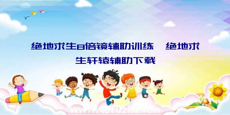 绝地求生8倍镜辅助训练、绝地求生轩辕辅助下载