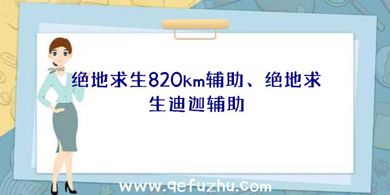 绝地求生820km辅助、绝地求生迪迦辅助