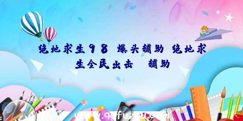 绝地求生98k爆头辅助、绝地求生全民出击pc辅助