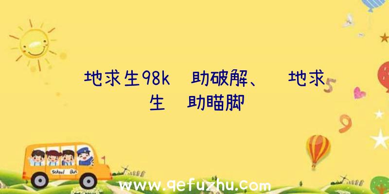 绝地求生98k辅助破解、绝地求生辅助瞄脚