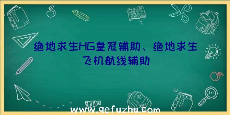 绝地求生HG皇冠辅助、绝地求生飞机航线辅助