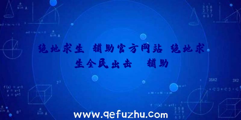 绝地求生K辅助官方网站、绝地求生全民出击pc辅助