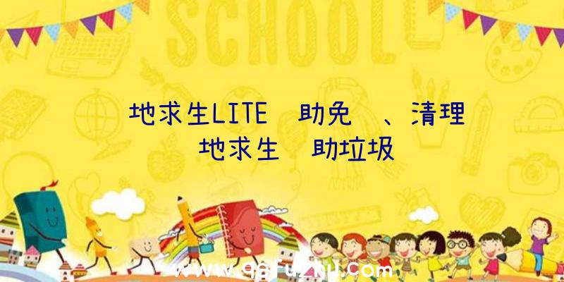 绝地求生LITE辅助免费、清理绝地求生辅助垃圾