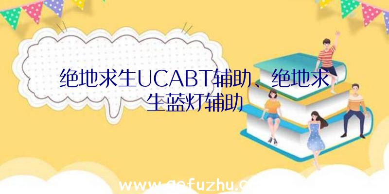 绝地求生UCABT辅助、绝地求生蓝灯辅助