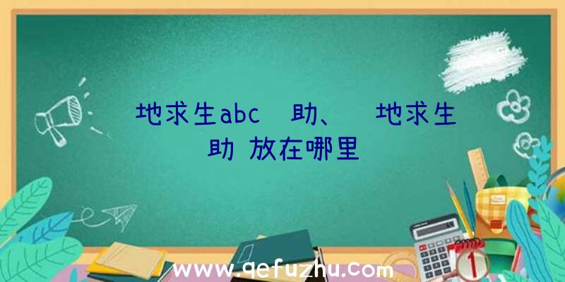 绝地求生abc辅助、绝地求生辅助