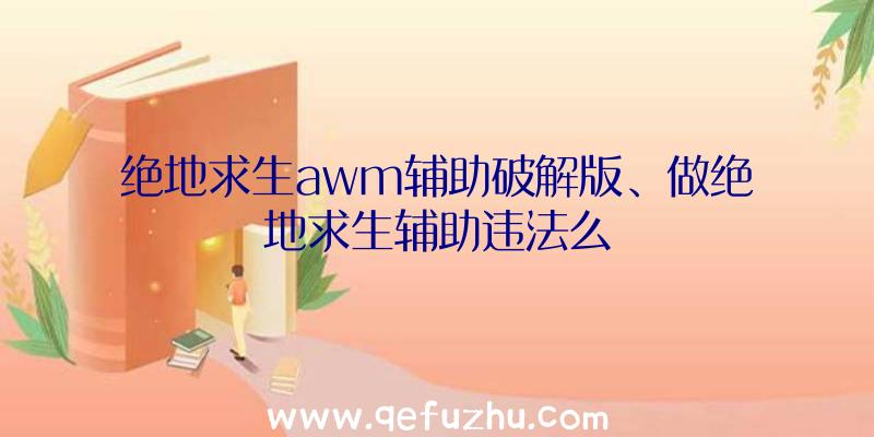 绝地求生awm辅助破解版、做绝地求生辅助违法么