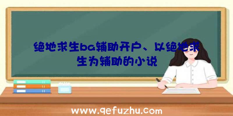 绝地求生ba辅助开户、以绝地求生为辅助的小说