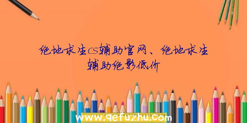 绝地求生cs辅助官网、绝地求生辅助绝影低价