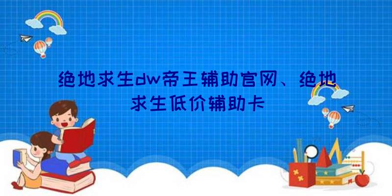 绝地求生dw帝王辅助官网、绝地求生低价辅助卡