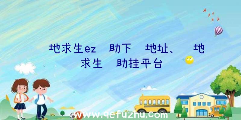 绝地求生ez辅助下载地址、绝地求生辅助挂平台