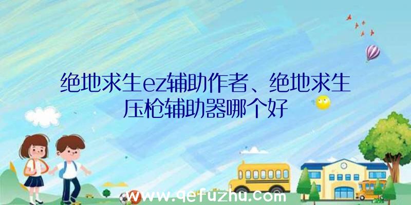 绝地求生ez辅助作者、绝地求生压枪辅助器哪个好