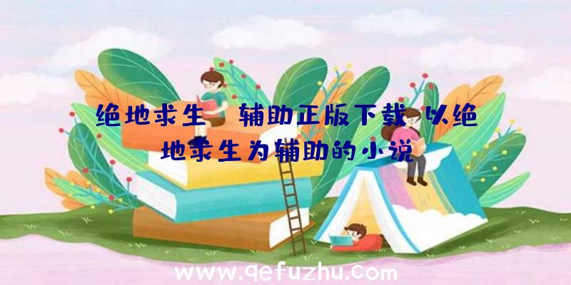 绝地求生ez辅助正版下载、以绝地求生为辅助的小说