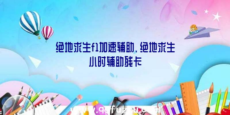 绝地求生f1加速辅助、绝地求生小时辅助残卡