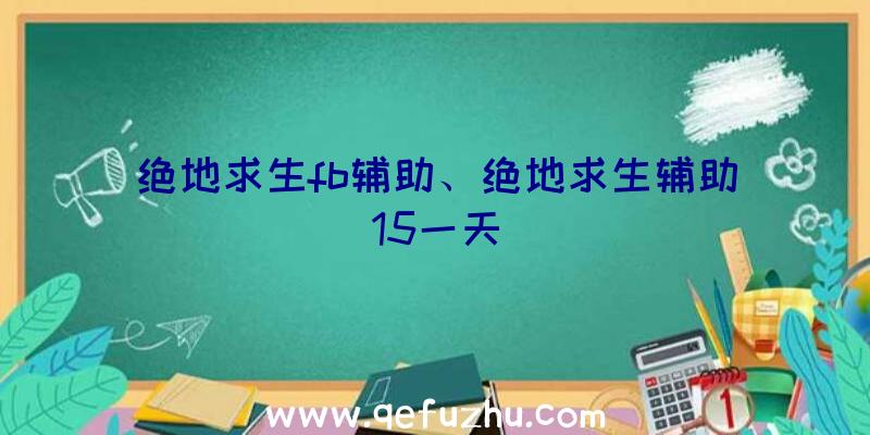 绝地求生fb辅助、绝地求生辅助15一天