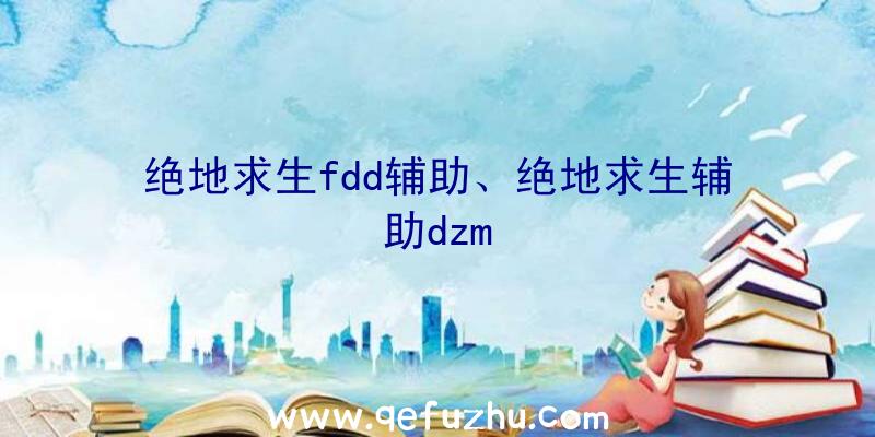 绝地求生fdd辅助、绝地求生辅助dzm