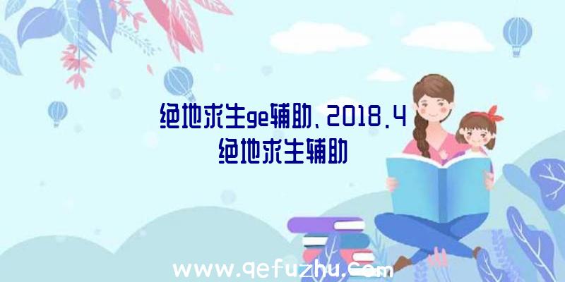 绝地求生ge辅助、2018.4绝地求生辅助