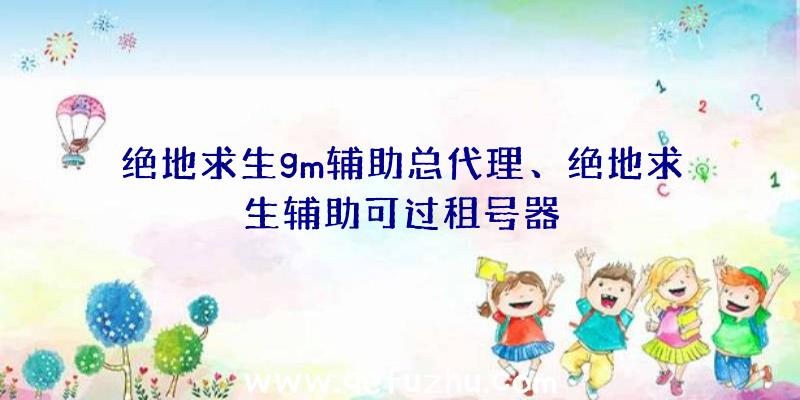 绝地求生gm辅助总代理、绝地求生辅助可过租号器