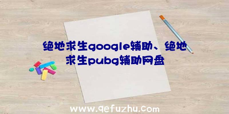 绝地求生google辅助、绝地求生pubg辅助网盘