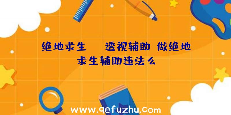 绝地求生gyw透视辅助、做绝地求生辅助违法么