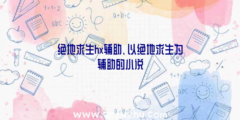 绝地求生hx辅助、以绝地求生为辅助的小说