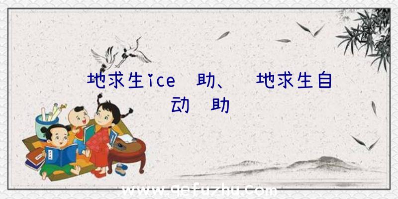 绝地求生ice辅助、绝地求生自动辅助