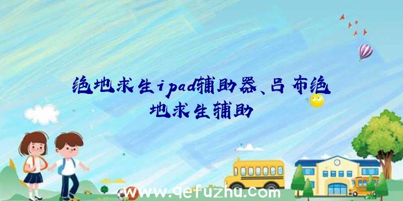 绝地求生ipad辅助器、吕布绝地求生辅助