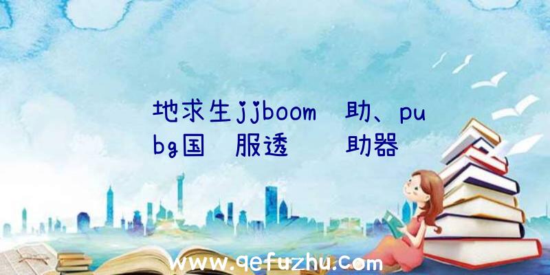 绝地求生jjboom辅助、pubg国际服透视辅助器