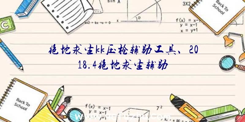 绝地求生kk压枪辅助工具、2018.4绝地求生辅助