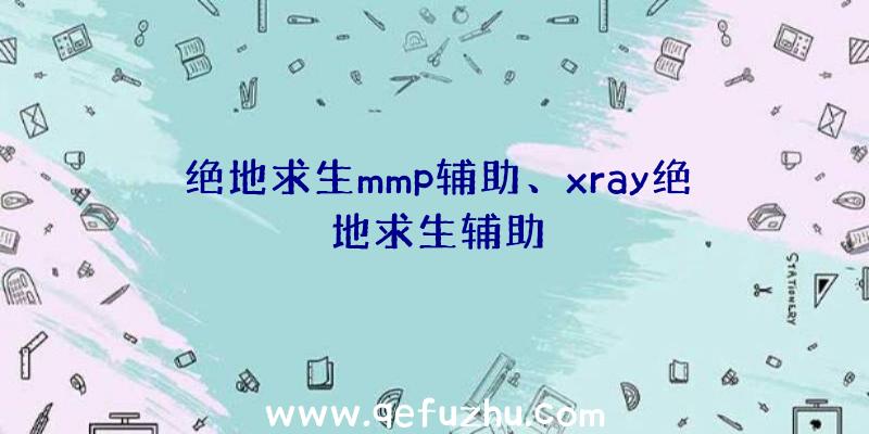 绝地求生mmp辅助、xray绝地求生辅助