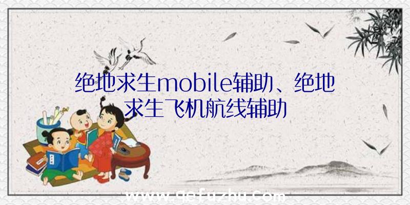 绝地求生mobile辅助、绝地求生飞机航线辅助