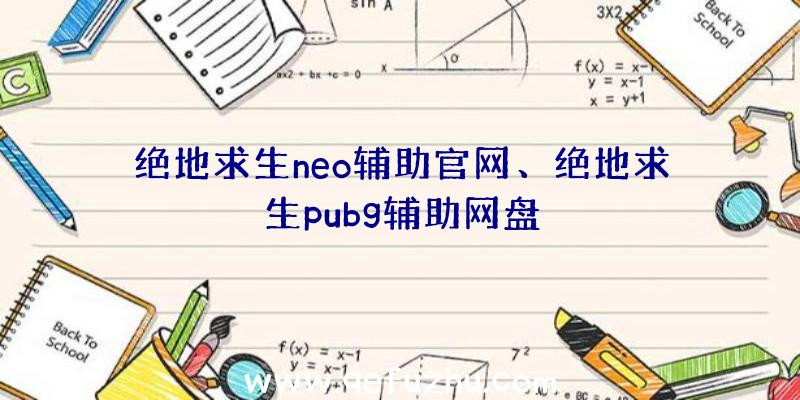 绝地求生neo辅助官网、绝地求生pubg辅助网盘