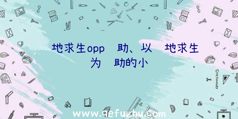 绝地求生opp辅助、以绝地求生为辅助的小说