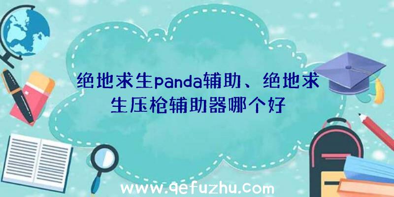 绝地求生panda辅助、绝地求生压枪辅助器哪个好