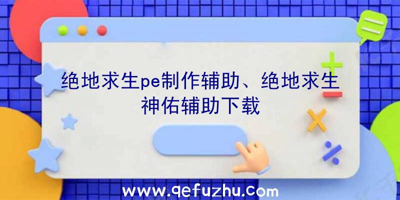 绝地求生pe制作辅助、绝地求生神佑辅助下载