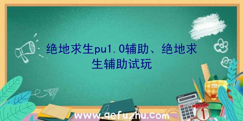 绝地求生pu1.0辅助、绝地求生辅助试玩