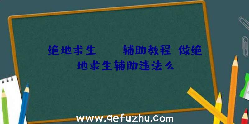 绝地求生pubg辅助教程、做绝地求生辅助违法么