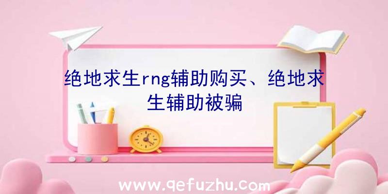 绝地求生rng辅助购买、绝地求生辅助被骗