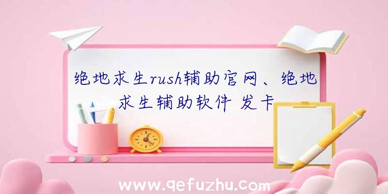 绝地求生rush辅助官网、绝地求生辅助软件