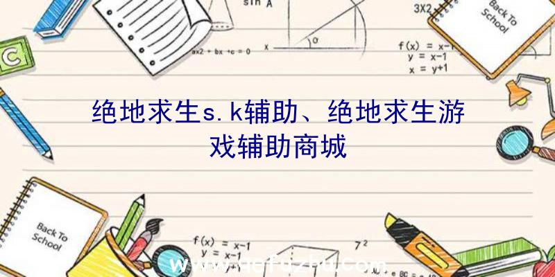 绝地求生s.k辅助、绝地求生游戏辅助商城