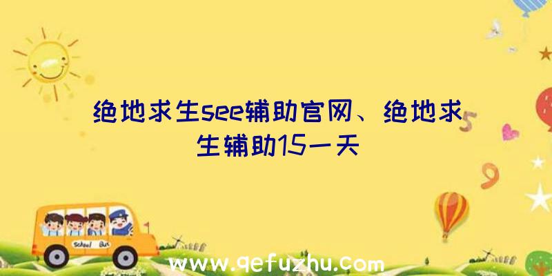 绝地求生see辅助官网、绝地求生辅助15一天